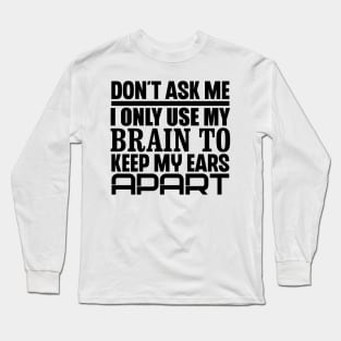 Don't Ask Me, I Only Use My Brain To Keep My Ears Apart Long Sleeve T-Shirt